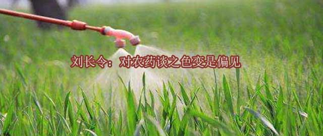 劉長(zhǎng)令：對(duì)農(nóng)藥談之色變是偏見(jiàn)